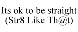 ITS OK TO BE STRAIGHT (STR8 LIKE TH@T) trademark
