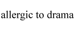 ALLERGIC TO DRAMA trademark
