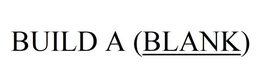 BUILD A (BLANK) trademark