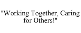 "WORKING TOGETHER, CARING FOR OTHERS!" trademark