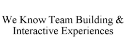 WE KNOW TEAM BUILDING & INTERACTIVE EXPERIENCES trademark