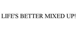 LIFE'S BETTER MIXED UP! trademark