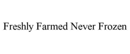 FRESHLY FARMED NEVER FROZEN trademark