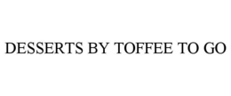 DESSERTS BY TOFFEE TO GO trademark