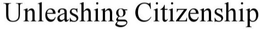 UNLEASHING CITIZENSHIP trademark