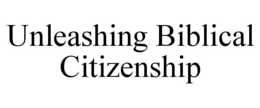 UNLEASHING BIBLICAL CITIZENSHIP trademark