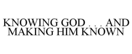 KNOWING GOD . . . AND MAKING HIM KNOWN trademark