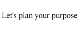 LET'S PLAN YOUR PURPOSE trademark