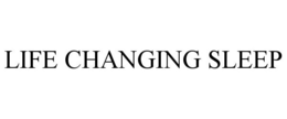 LIFE CHANGING SLEEP trademark