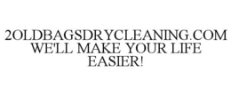 2OLDBAGSDRYCLEANING.COM WE'LL MAKE YOUR LIFE EASIER! trademark