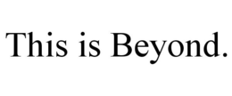 THIS IS BEYOND. trademark