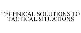 TECHNICAL SOLUTIONS TO TACTICAL SITUATIONS trademark