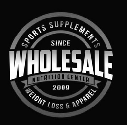 WHOLESALE NUTRITION CENTER SPORTS SUPPLEMENTS WEIGHT LOSS & APPAREL SINCE 2009 trademark