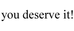 YOU DESERVE IT! trademark