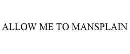 ALLOW ME TO MANSPLAIN trademark