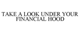 TAKE A LOOK UNDER YOUR FINANCIAL HOOD trademark
