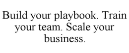 BUILD YOUR PLAYBOOK. TRAIN YOUR TEAM. SCALE YOUR BUSINESS. trademark