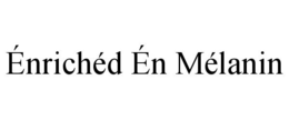ÉNRICHÉD ÉN MÉLANIN trademark