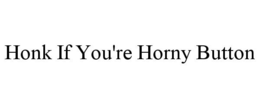 HONK IF YOU'RE HORNY BUTTON trademark