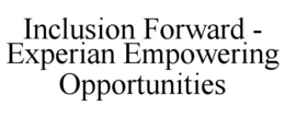 INCLUSION FORWARD - EXPERIAN EMPOWERING OPPORTUNITIES trademark