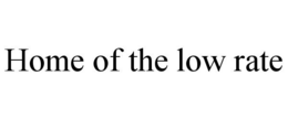 HOME OF THE LOW RATE trademark