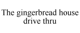 THE GINGERBREAD HOUSE DRIVE THRU trademark