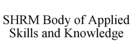 SHRM BODY OF APPLIED SKILLS AND KNOWLEDGE trademark