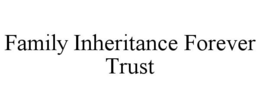 FAMILY INHERITANCE FOREVER TRUST trademark