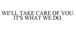 WE'LL TAKE CARE OF YOU. IT'S WHAT WE DO. trademark