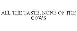 ALL THE TASTE, NONE OF THE COWS trademark