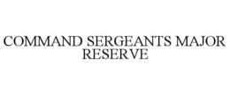 COMMAND SERGEANTS MAJOR RESERVE trademark