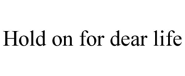 HOLD ON FOR DEAR LIFE trademark