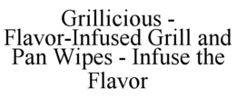 GRILLICIOUS - FLAVOR-INFUSED GRILL AND PAN WIPES - INFUSE THE FLAVOR trademark