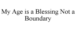 MY AGE IS A BLESSING NOT A BOUNDARY trademark