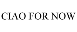 CIAO FOR NOW trademark