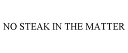 NO STEAK IN THE MATTER trademark