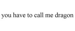 YOU HAVE TO CALL ME DRAGON trademark