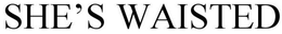 SHE'S WAISTED trademark