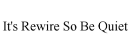 IT'S REWIRE SO BE QUIET trademark