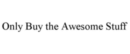 ONLY BUY THE AWESOME STUFF trademark