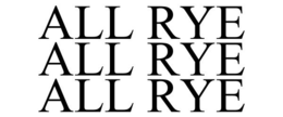 ALL RYE ALL RYE ALL RYE trademark