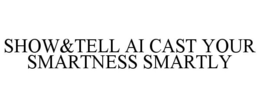 SHOW&TELL AI CAST YOUR SMARTNESS SMARTLY trademark