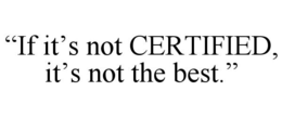 "IF IT'S NOT CERTIFIED, IT'S NOT THE BEST." trademark