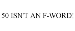 50 ISN'T AN F-WORD! trademark