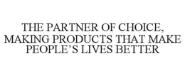THE PARTNER OF CHOICE, MAKING PRODUCTS THAT MAKE PEOPLE'S LIVES BETTER trademark