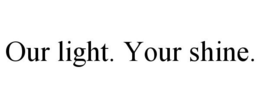 OUR LIGHT. YOUR SHINE. trademark