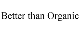 BETTER THAN ORGANIC trademark