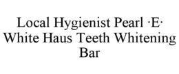 LOCAL HYGIENIST PEARL ·E· WHITE HAUS TEETH WHITENING BAR trademark