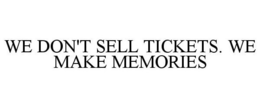 WE DON'T SELL TICKETS. WE MAKE MEMORIES trademark