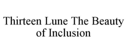 THIRTEEN LUNE THE BEAUTY OF INCLUSION trademark